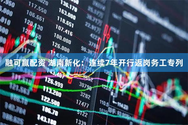 融可赢配资 湖南新化：连续7年开行返岗务工专列