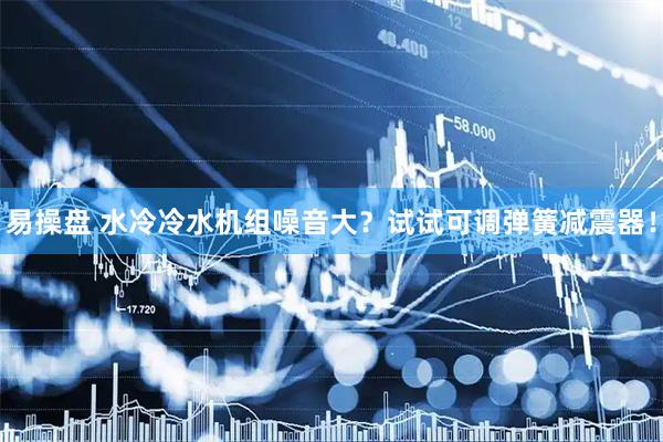 易操盘 水冷冷水机组噪音大？试试可调弹簧减震器！