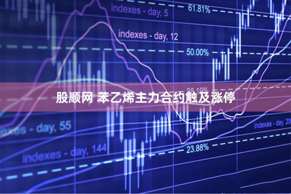 股顺网 苯乙烯主力合约触及涨停
