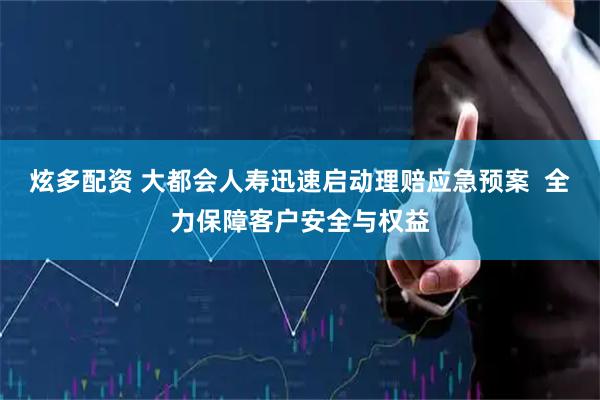 炫多配资 大都会人寿迅速启动理赔应急预案  全力保障客户安全与权益