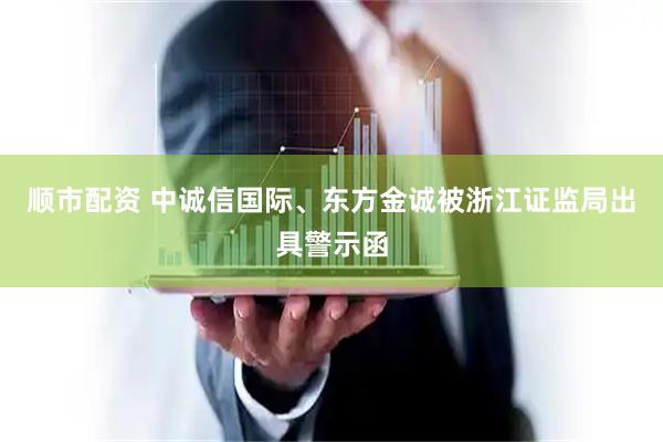 顺市配资 中诚信国际、东方金诚被浙江证监局出具警示函