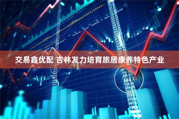 交易鑫优配 吉林发力培育旅居康养特色产业