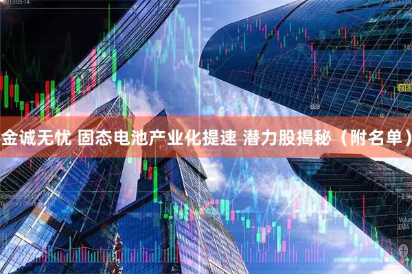 金诚无忧 固态电池产业化提速 潜力股揭秘（附名单）